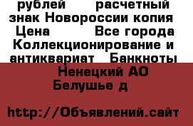 100 рублей 2015 расчетный знак Новороссии копия › Цена ­ 100 - Все города Коллекционирование и антиквариат » Банкноты   . Ненецкий АО,Белушье д.